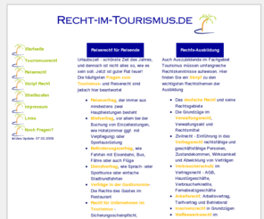 recht-im-tourismus.de: Recht-im-Tourismus.de (Reiserecht und mehr)
Fragen zum Reiserecht, Skript fr die Ausbildung Vertragsrecht, Beherbergungsrecht, Arbeitsrecht, Wettbewerbsrecht, Insolvenzrecht u.v.m.