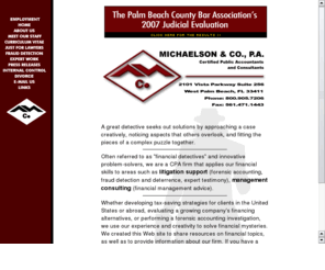 michaelsoncpa.com: Michaelson & Co., P.A. - Certified Public Accountants & Consultants > >
specializing in litigation support (forensic accounting, fraud, expert testimony), international business accounting (tax audit, SEC compliance), complex tax/estate planning, management & technology consulting.