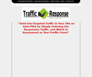 traffic-response.com: Geo-Targeted Responsive Traffic
Buy Geo-Targeted Website Traffic - Responsive Traffic - Solo Email Marketing Solutions - Guaranteed Signups - Website Promotion - Guaranteed Web Site Traffic - Responsive Website Traffic