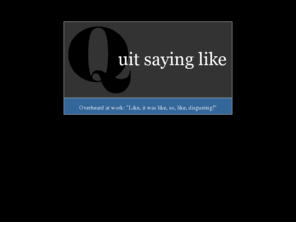 quitsayinglike.com: Quit Saying Like
A community service to promote the proper use of the English language