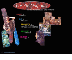 cosetteoriginals.com: Cosette Originals - Hand-marbled silk and leather fashion goods
Cosette Originals offers hand-marbled silk and leather artwear goods including scarves, ties, cummerbunds, vests and caftans.