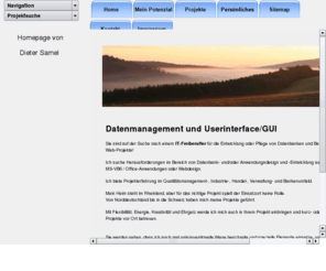 samel.info: Dieter Samel - Beratung und Mehr / Datenbankentwicklung
Dieter Samel, Entwicklung von Datenbank- und Individualsoftware, Anwendungsberatung und Schulung von Microsoft-Produkten unter Berücksichtigung von Elementen des Qualitätsmanagement und Einsatz von  Microsoft-SQL-Server, MS-SQL-Server, Orakel, Access, MS-Access, weitere Datenbanken, Excel, Visual Basic, VB, Basic, VB.Net, Web, Webdesign, PHP, Perl, Java, Javascript, CSS, Frontpage, SharePoint Services, Word