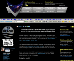 djhercio.com: .00107 Tempo FM Channel 1: Eternal Trance, a free music radiostation with music mixed by DJ Hercio
Listen online to a streaming radio show with the best Belgian (and other) trance, house and euro dance music beat mixed by DJ Hercio.
