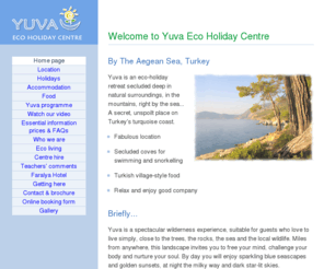 yuvaholidays.com: Yuva Eco Holidays by the Aegean Sea, Turkey · Home page
Amazing natural health holidays, in Yuva, Turkey in an idyllic situation by the Aegean sea in our Eco Lodge with great vegetarian / vegan food cooked especially for the group, a wide variety of activities including yoga.