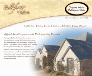 bellaforteslate.com: Bellafort&eacute by DaVinci
Bellaforte Slate roofing tiles are a new eco-friendly way to beautify and enhance the value of any structure with the look of authentic natural slate.