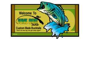 junebugtackle.com: Welcome to June Bug Tackle Co. Custom made Bucktails and fishing tackle
Manufacturer of custom made bucktails. Hand poured and made in the USA. Specializing in trolling for striper (rockfish) in the Chesapeake Bay and its tributaries.