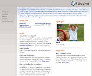 indra.net: Indra's Net
Indra's Net, a full service Internet and World Wide Web service provider, has been serving business and residential customers since 1994. We offer nationwide dialup, DSL across Colorado, professional Web design and development, hosting services, and a suite of other Internet solutions, with friendly, helpful, customer service, seven days a week.