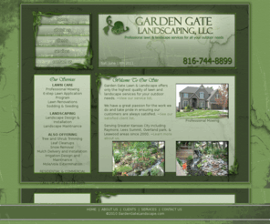 mygardengatelandscape.com: Full Service Lawn and Landscape Serving Raymore, Lees Summit, Kansas City, Overland Park & Leawood KS.
We are a full service lawn and landscape business that offers only the highest quality of services for all your outdoor needs. Serving Raymore, Lees Summit, Kansas City, Overland Park & Leawood KS area since 2000.