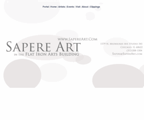 sapereartgallery.com: Portal
Sapere Art at the Flat Iron Arts Building is Wicker Park art gallery proud to present the art of emerging to established artists at our gallery located in the historic Chicago Flat Iron Arts Building in the Wicker Park/Bucktown neighborhood in Chicago.  Easy to find, at North Avenue and the Milwaukee/Damen intersection, by Blue Line, Damen Stop, or from east or west on North via the number 72 Bus. Great shopping and restaurants abound in this artistic neighborhood.