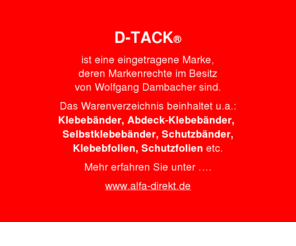 d-tack-online.net: D-TACK eingetragene Marke
www.alfa-direkt.de - D-TACK ist eine eingetragene Marke, deren Rechte Wolfgang Dambacher besitzt.