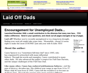 laidoffdads.com: Laid Off Dads
LaidOffDads.com.   Encouragement for unemployed husbands & fathers.  Fathering & marital advice for unemployed dads. Books, quotes, humor, inspiration.