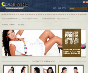 coljeans.com: Ropa Colombiana, Venta de Jeans Levanta Cola Colombianos en Miami, Pantalones Levanta Pompis y Fajas Reductoras - Coljeans.com
En Coljeans.com le ofrecemos los mejores jeans levanta cola  colombianos en Miami. jeans levanta pompis  de la mejor calidad y al menor precio.fajas reductoras, ropa deportiva y ropa interior al por mayor y detal.  Llamanos ya para ordenar 305-890-7558