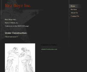 rezboyzinc.com: Rez Boyz Inc. - Home
Rez Boyz Inc.Native T-Shirts, etc. T-shirts are on the SERVICES page! Under Construction:Check back soon!!!!