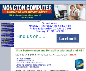 computerservicemoncton.com: Moncton Computer Exchange - Computer Repair & Sales
We are a Computer shop on St. George Street in Moncton, New Burnswick. We specialize in PC Sales and Service, Repairs, Diagnostics, Software Installation, Parts Installation and Configuration, Drivers Installation, Spyware/Virus Removal, Custom Builds. Lots of Computers for sale New and Used. Monitors, Video Cards, Keyboards, Mice, Laptops, Fans, Cables, Switches, Routers, Wireless adapters, PC or Console Games and accessories, DVD and Blu-Ray Movies and Much Much More! Come visit us any time your in the area and we would be happy to serve you.