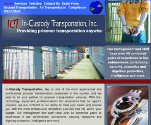 custodyextradition.com: Welcome to In-Custody Transportation
In-Custody Transportation Inc. provides prisoner transportation and extradition 
services for criminal justice agencies throughout the world GSA contract holder