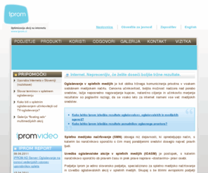 iprom.si: iPROM - optimizacija akcij na internetu
Iprom je edino slovensko podjetje, specializirano za spletno medijsko načrtovanje in izvedbo oglaševalskih akcij v spletnih medijih.