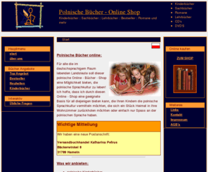 polnisch-buch.de: Polnische Bücher | Polnische Versandbuchhandlung
Polnische Bücher | Polnische Versandbuchhandlung Online bietet eine große Auswahl, egal ob ein Buch für die Kinder, ein Sachbuch in polnisch, polnische Software und polnische Lehrnprogramme oder polnische CD's.