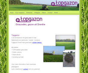 gazoncentrum.com: Graszoden, gazon Drenthe, Groningen en Friesland Nooitgedacht Rolde en Assen in Drenthe
Graszoden, uw gazon uit Drenthe, Topgazon is dé producent en leverancier van graszoden en blokzoden in Drenthe, Groningen en Friesland. U vindt Topgazon in Nooitgedacht bij Rolde en Assen in Drenthe