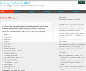 getsimplehosting.com: GetSimple CMS Hosted | Hosting GetSimple CMS, quad core, 32 gigs ram, raid10, tape backup, Get Simple free Hosting
FREE GetSimple CMS HOSTING content management system hosting  With shopping cart & Website Builder