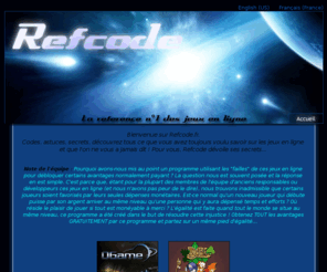 refcode.fr: Refcode - La référence n°1 des jeux en ligne [Codes, 
astuces, secrets...]
Le premier site confidentiel à publier Codes, Secrets & Astuces non dévoilés de nombreux jeux en ligne (Dofus, Ogame, Travian, Prizee, Buildandfight...)