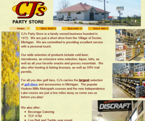 cjspartystore.com: CJ's Party Store & Disc Golf, Dexter, Michigan
CJ's Party Store offers domestic and imported beer, wine, liquor, fine cigars, the Michigan lottery, and a full line of grocery products to suit your every need. We also offer the largest selection of golf discs and disc golf accessories in Michigan.