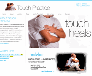 touchpractice.com: Touch Practice | Kevin Smith | Bodywork for the Soul
Touch Practice is a 60-90 minute session of free, non-sexual partnered bodywork that empowers men through compassionate touch.