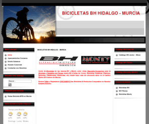 bicimurcia.es: Bicicletas BH Hidalgo - Murcia
Venta Bicicletas de las marcas BH y Monty, Repuesto Accesorios para la Bicicleta y Aparatos de Fitness marca BH (Cintas de Correr, Bicicletas Estáticas, Elípticas, Spinning, Plataformas Vibratorias, etc) en Murcia