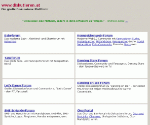 diskutieren.at: diskutieren.at - Die große Diskussions-Plattform :: Diskussionsforen, Communities :: Babyforum, Tanzforum, Dancing Stars Forum, Let's Dance Forum, SMS-Forum, NanoForum, Öko-Bio-Portal, ... 
