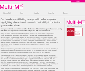 multi-mit.com: Multi-M/IT
Our business is about increasing the value of your key CRM tool, your customer knowledge. 
At Multi-M/IT we offer a full range of customisable products, services and support to assist you in maximising the business potential of your customer database. 
Automotive, financial, pharmaceutical, public sector, FMCG, our clients come from diverse fields. No matter what the industry, they all desire one thing, to build strong, healthy relationships with their customers. 
We are the CRM systems and service provider of choice for a number of key international organisations. Multi-M/IT has assisted many businesses to compile, clean, standardise and analyse their data and begin an open dialogue with their customers.