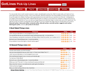 gotlines.com: Pick Up Lines
Our goal is to make the ultimate pickup line resource site by allowing users to submit, rate and comment on their pickup lines, comebacks and alterative pick up lines.