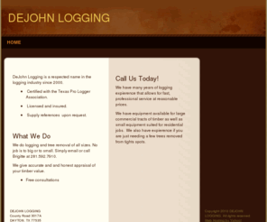 dejohnlogging.com: DEJOHN LOGGING - Home
DeJohn Logging is a respected name in the logging industry since 2000.  Certified with the Texas Pro Logger Association.  Licensed and insured.  Supply references  upon request.