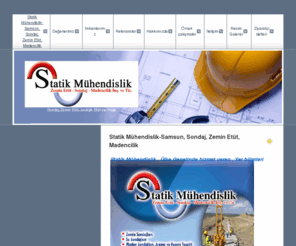 statik-muhendislik.com: - Statik Mühendislik-Samsun, Sondaj, Zemin Etüt, Madencilik
Statik Mühendislik ,Zemin etüt,Sondaj ,zemin iyileştirme,mühendislik ve danışmanlık hizmetleri. 2010 yılında kurularak, Ülke Genelinde hizmet veren , Yer bilimleri temelinde Mühendislik hizmeti sunan bir kuruluştur.


Mühendislik bilgi ve deneyimini, ihtiyaç duyulan, tüm alanlarda devam ettirip geliştirmek ve zaman için de, tüm Mühendislk alanlarında etkin bir konuma gelmek ana hedefidir.

 

Bu hedefe ; bilgi , teknoloji kullanımını , hoşgörü , saygınlık , adaletli rekabet , dürüstlük ve hakkaniyet temelinde uygulamayı ana prensibi edinmiştir. 
