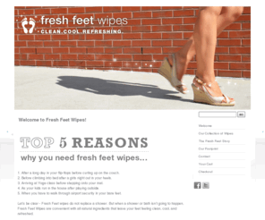 freshfeetwipes.com: fresh feet wipes - Home
fresh feet wipes...wipes you never knew you needed and now can’t live without...     Many of us have gone through life wearing our flip flops, walking around in the summer, and ending a long day without a thought.   And then one day, we looked at the botto