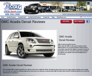 gmcacadiasite.com: GMC Acadia Denali Reviews, Acadia SUV  Charlotte, Matthews, Rock Hill, NC,SC.
Find the GMC Acadia Denali Reviews, Used Acadia Crossover SUV at Liberty GMC Trucks in Matthews & Charlotte NC.  Used 2008 GMC Acadias are available now!