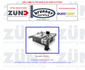 zund-italia.com: BRUNNER SERVICE SRL - www.zund-italia.com - Assistenza tecnica su plotter Zünd /
Wild / Eurolaser in Italia e oltre - Maintenance - Service - Support, Lame per plotter,
Tappeti, Frese, Penne, Vendita Eurolaser, plotter da taglio, Taglio Laser CO2, I-CUT,
Eurosystems OptiSCOUT, Camera System, Grafitroniks Vision system, Centratura Ottica,
EuroCut, CoCut, www.zund.com www.zund.eu www.zuend.it www.zund.it www.brunner-service.com
www.brunner-service.eu www.zund.eu www.zund-italia.com www.eurolaser.eu
www.eurolaser-italia.com Plottermesser Schneidunterlagen Cutting Underlays Plotterknifes
Original Plottertools Tapis
Brunner Service Italia, Service-Partner, Sales-Partner per plotter Zund e Eurolaser in Italia. Assistenza tecnica professionale su plotter Zund e plotter Wild! Assistance technique, service sur plotter Zund et Wild,maintenance, piéces détachées, lames, tapis,conveyor