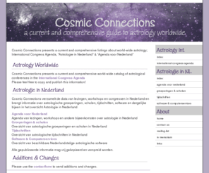 cosmic-connections.net: Cosmic Connections - Astrology Around the World
A current and comprehensive world-wide catalog of astrological conferences, newsgroups, mailing lists and newsletters, Astrologie in Nederland & Agenda voor Nederland