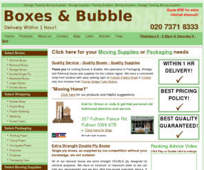 boxes-and-bubbles.com: Boxes, Bubble Wrap 0207 371 8333 storage boxes, removal boxes, packaging supplies delivered accross London within 1 hour.
Boxes, Bubble Wrap 0207 371 8333 plus removal boxes, storage boxes and packaging supplies delivered accross London within 1 hour.