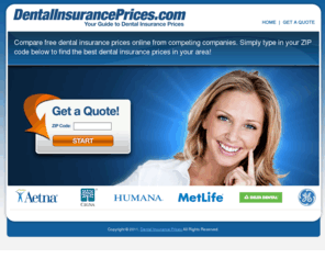 dentalinsuranceprices.com: Dental Insurance Prices | Get Dental Insurance Prices Online
Compare free dental insurance prices online from competing companies. Simply type in your ZIP code below to find the best dental insurance prices in your area!