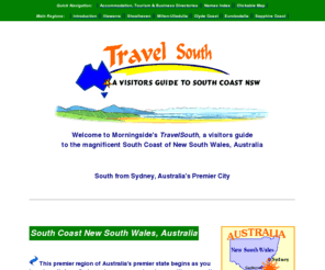 southcoast.com.au: South Coast NSW, Travel and Tourism Australia
South Coast NSW Tourism. We claim the whitest sands in the world; the best oysters and the top beaches. Come and visit us............This site provides a comprehensive guide for anyone with an interest in this most beautiful part of Australia - starting 1 hour south from Sydney and encompassing the South Coast and the hinterland west towards Canberra - Australia's capital.