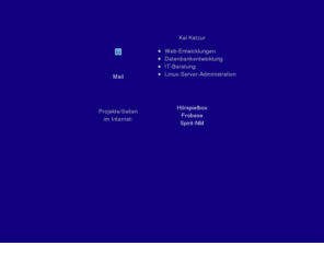 katzur.org: Home of Katzur
Web-Programmierung
Datenbankentwicklung
IT-Beratung
Linux-Server-Administration
Programmierung/Entwicklung
Development
Netzwerke
IT EDV-Loesungen
