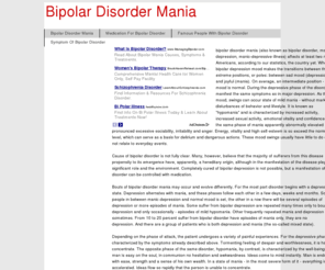 bipolardisordermania.com: Bipolar Disorder Mania
bipolar disorder mania (also known as bipolar disorder, manic depression, manic-depressive illness) affects at least two million Americans, according to our statistics, the country yet. When bipolar depression mood makes the transitions between the extreme positions, or poles: between sad mood (depression) and joyful (mania). On average, an intermediate position - the mood is normal. During the depressive phase of the disorder, manifest the same symptoms as in major depression. As the mood, swings can occur state of mild mania - without marked disturbances of behavior and lifestyle. It is known as 