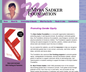 sadker.org: Myra Sadker Foundation
The Myra Sadker Foundation is a non-profit organization dedicated to promoting equity in and beyond schools.