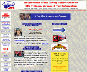 truckschoolsusa.com: Truck Driving School Guide - Free Truck Driver CDL Training, License & Test
Information
Truck driving school and CDL guide to trucking jobs and training for the CDL license test.  Includes free loan, grants and paid training information