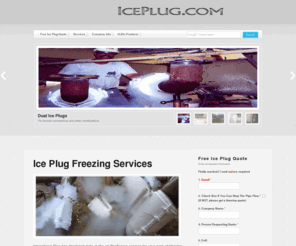 iceplug.com: Ice Plug Pipeline Freeze Services up to 3000psi pipe 1/2-36 inches OD
We provide the most advanced ice plug freezing services available today! Sizes from 1/2inch - 36inch on many types of pipeline and up to 3000psi.