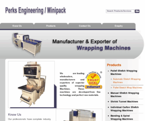 minipackindia.com: Stretch Wrapping Machines,Pallet Stretch Wrapping Machines,Spiral Wrapping Machines,Pallet Shrink Wrapping Machines,India
Perks Engineering - Manufacturer and exporter of stretch wrapping machines, pallet stretch wrapping machines, spiral wrapping machines, pallet shrink wrapping machines, shrink wrapping machines, automatic shrink wrapping machines, high speed shrink wrapping machines, semi automatic shrink wrapping machines, automatic wrapping machines, manual stretch wrapping machines, banding wrapping machines, reel wrapping machines, packaging machines, precision packaging machines, packing machines, ream packing machines, paper bundle packing machines, shrink PVC sleeving, labeling tunnels, india.