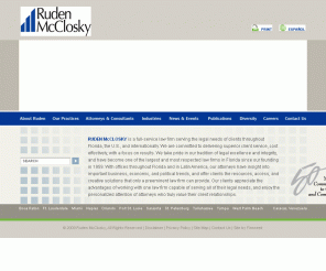 ruden.com: Ruden McClosky, Florida Law Firm, Attorneys: corporate, business, real estate, litigation, legal services
Ruden McClosky is a full service Florida law firm focusing on Real Estate and Land Use, Banking and Finance, Litigation, Trusts & Estates, Healthcare and General Corporate law representing regional, national, and international clients with business interests in Florida.