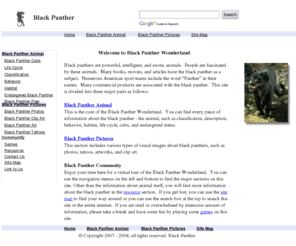 blackpantheranimal.com: Black Panther
This site presents detailed information about the black panther - an exotic wild animal. For people who enjoy visual images of black panthers, you may find various types of black panther pictures such as photos, tattoos, artworks, and clip art.