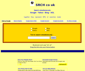 srch.co.uk: srch co uk Search Google, Yahoo, Bing and AOL simultaneously
Search the top 4 search engines simultaneously from the same seach box - Google - Yahoo - BING - AOL 