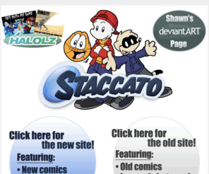 staccatocomic.com: The Staccato Hub
Staccato - An online comic strip about three college roommates, a clinically depressed basketball on Prozac, a 90MHz server bent on world domination, and a guy just trying to find his way after graduation.