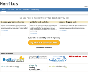 monitus.net: Web analytics, cart recovery, web personalization by Monitus
Monitus Tools enables online retailers to gain insight from web analytics by focusing on increasing conversion rate, use website personalization and visitor segmentation to create a more relevant website experience, and reduce shopping cart abandonment with the cart recovery service. Free trial and free installation for Yahoo! Store retailers.